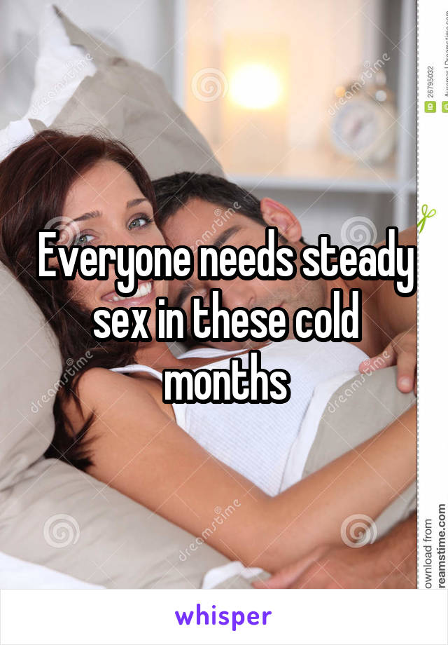 Everyone needs steady sex in these cold months