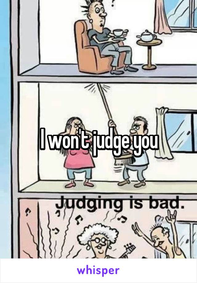 I won't judge you