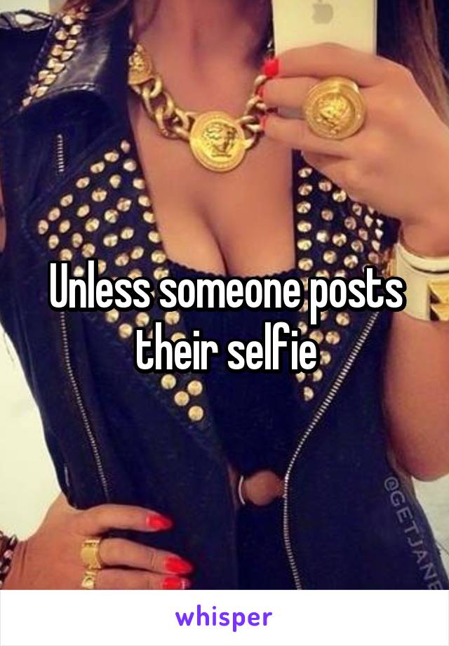 Unless someone posts their selfie