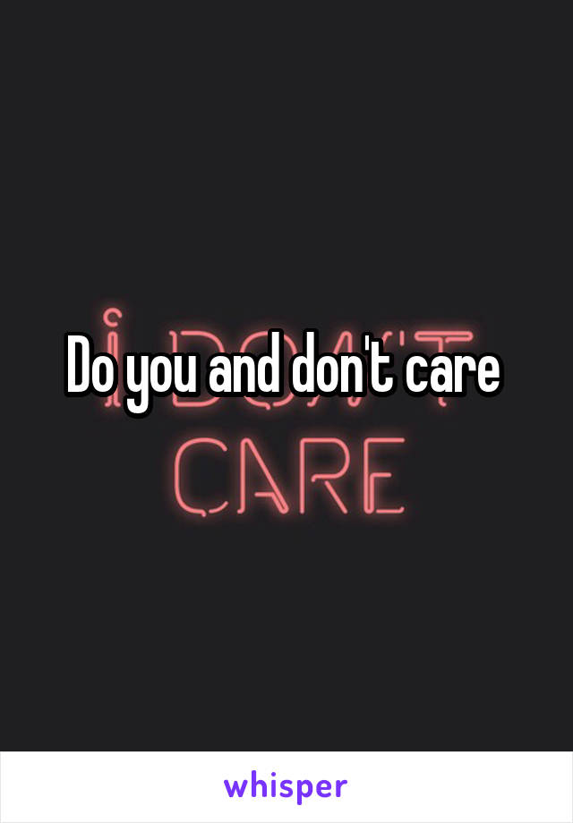 Do you and don't care 
