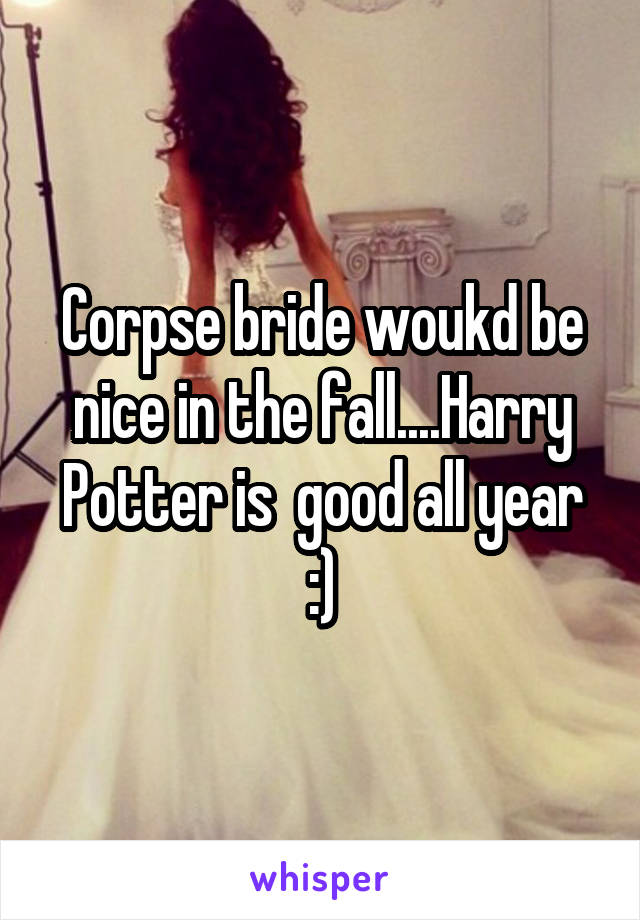 Corpse bride woukd be nice in the fall....Harry Potter is  good all year :)