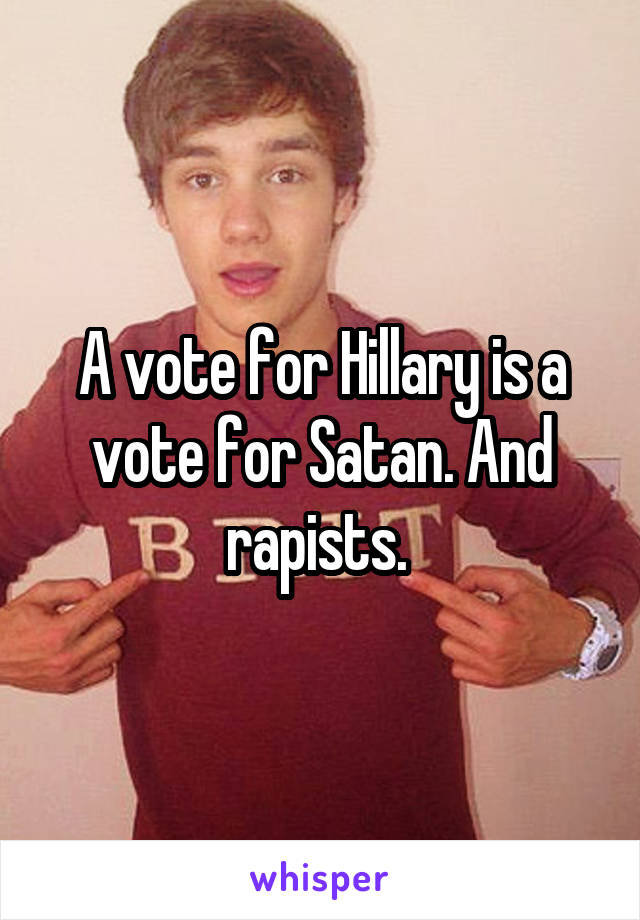A vote for Hillary is a vote for Satan. And rapists. 