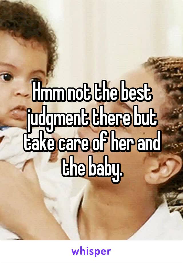 Hmm not the best judgment there but take care of her and the baby.