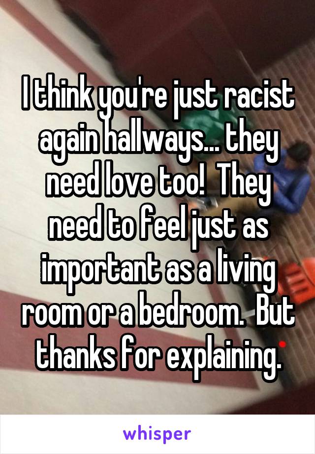 I think you're just racist again hallways... they need love too!  They need to feel just as important as a living room or a bedroom.  But thanks for explaining.