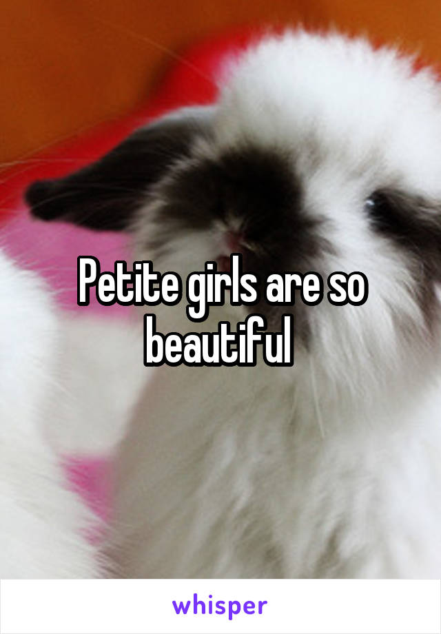 Petite girls are so beautiful 