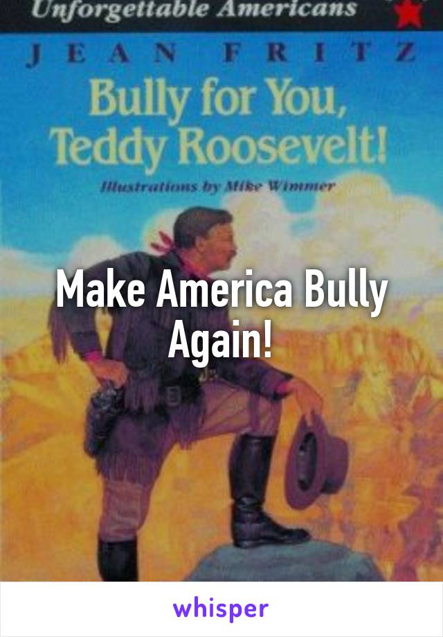 Make America Bully Again!