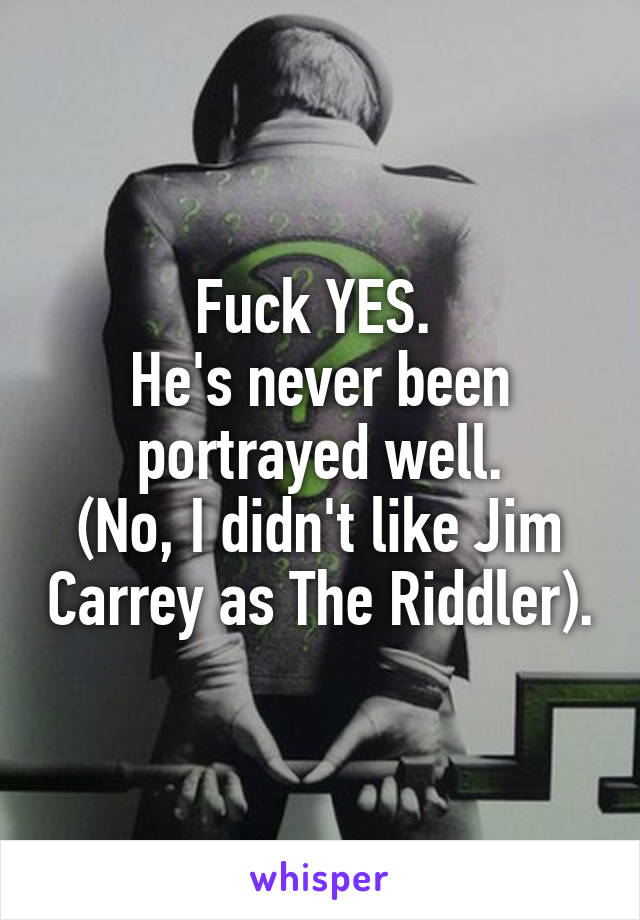 Fuck YES. 
He's never been portrayed well.
(No, I didn't like Jim Carrey as The Riddler).