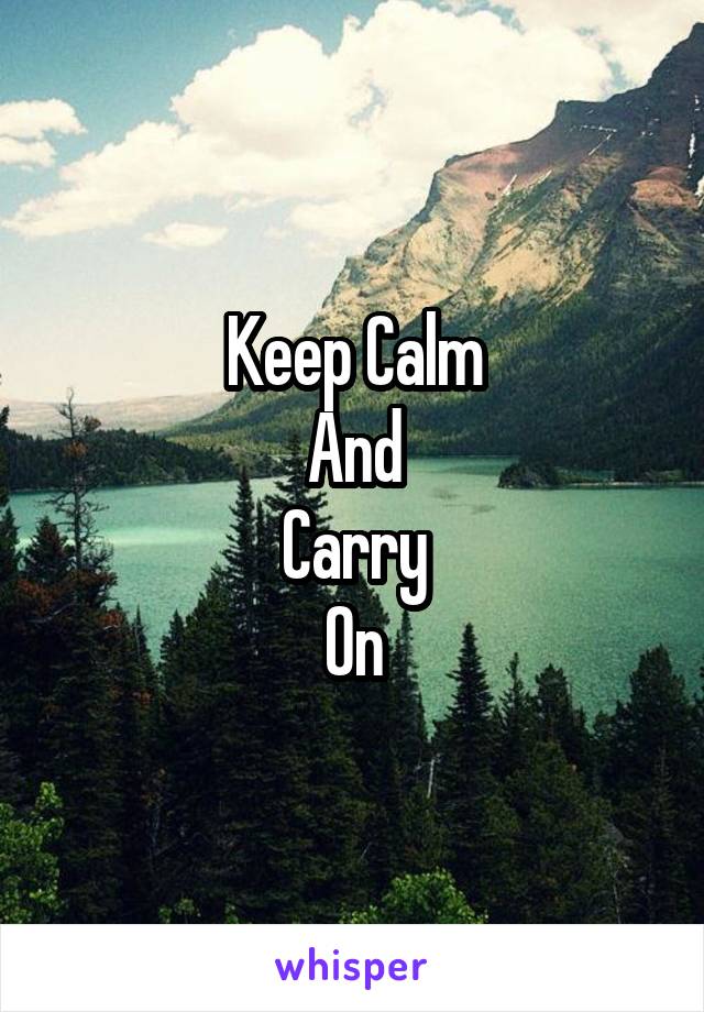 Keep Calm
And
Carry
On