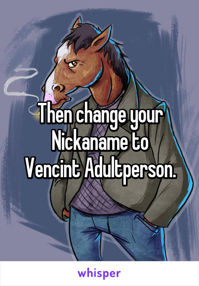 Then change your Nickaname to
Vencint Adultperson.