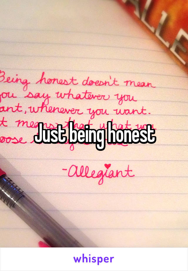 Just being honest