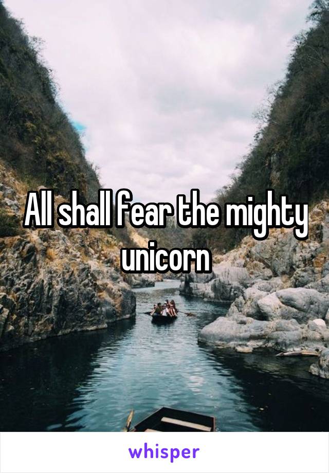 All shall fear the mighty unicorn