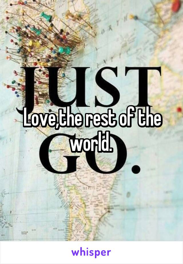 Love,the rest of the world. 