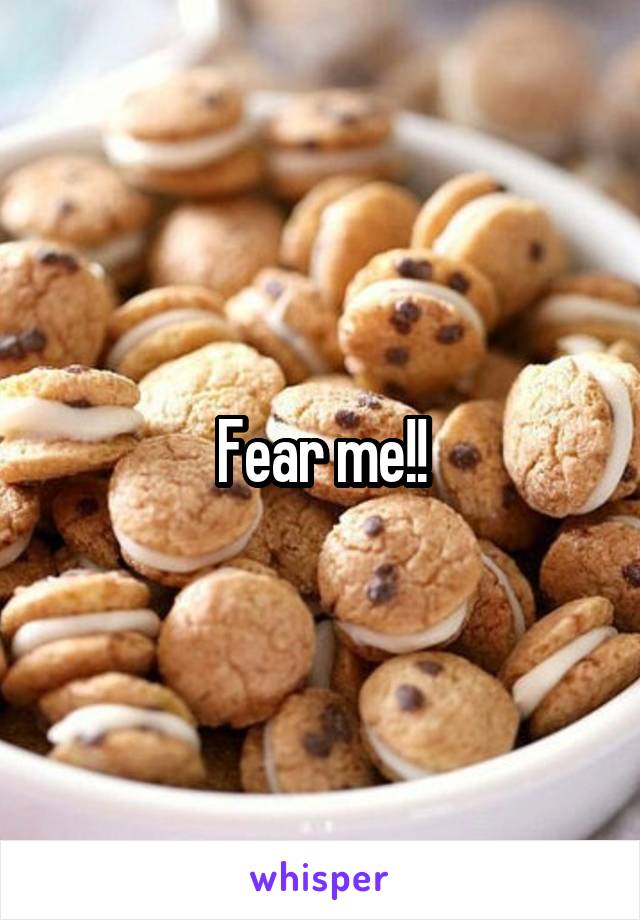 Fear me!!