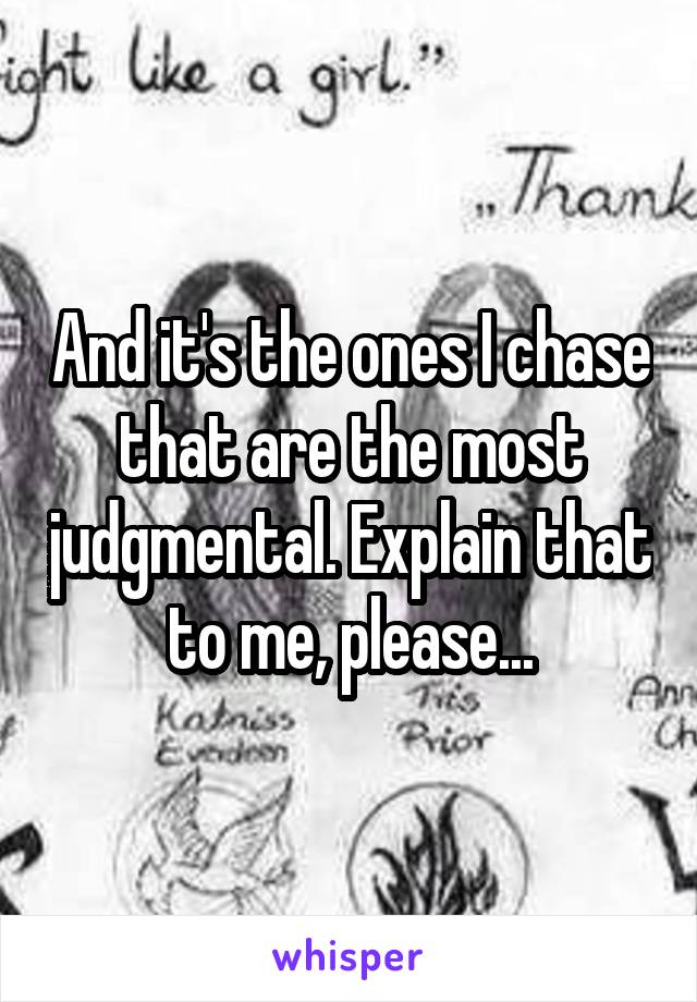 And it's the ones I chase that are the most judgmental. Explain that to me, please...