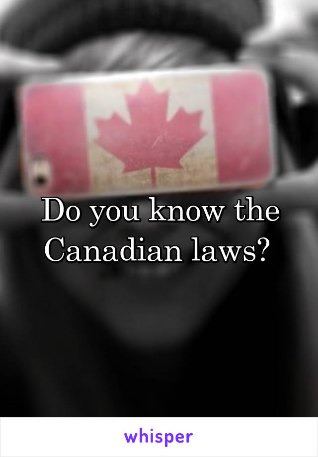 Do you know the Canadian laws? 