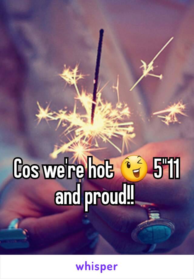Cos we're hot 😉 5"11 and proud!! 