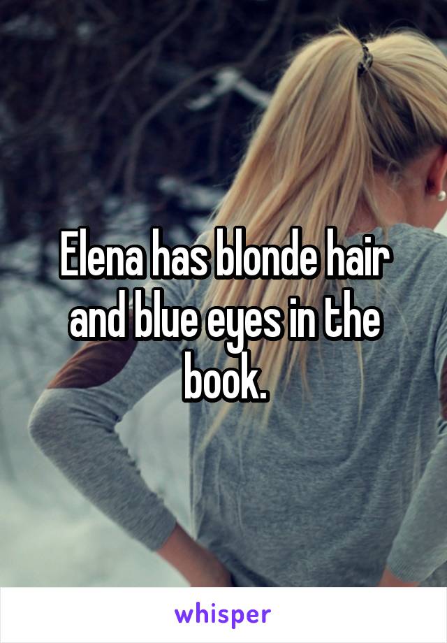Elena has blonde hair and blue eyes in the book.