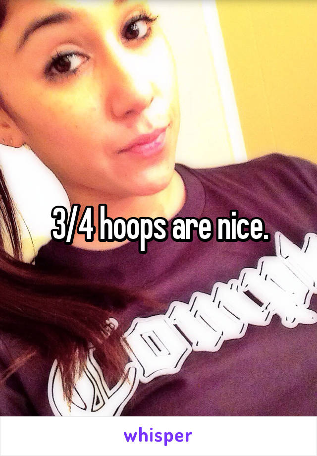 3/4 hoops are nice.