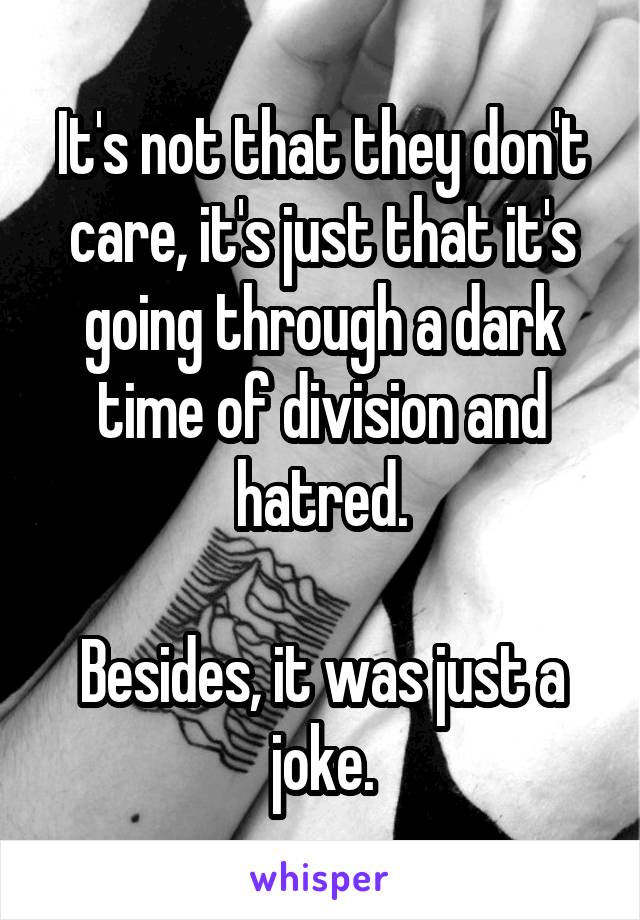 It's not that they don't care, it's just that it's going through a dark time of division and hatred.

Besides, it was just a joke.