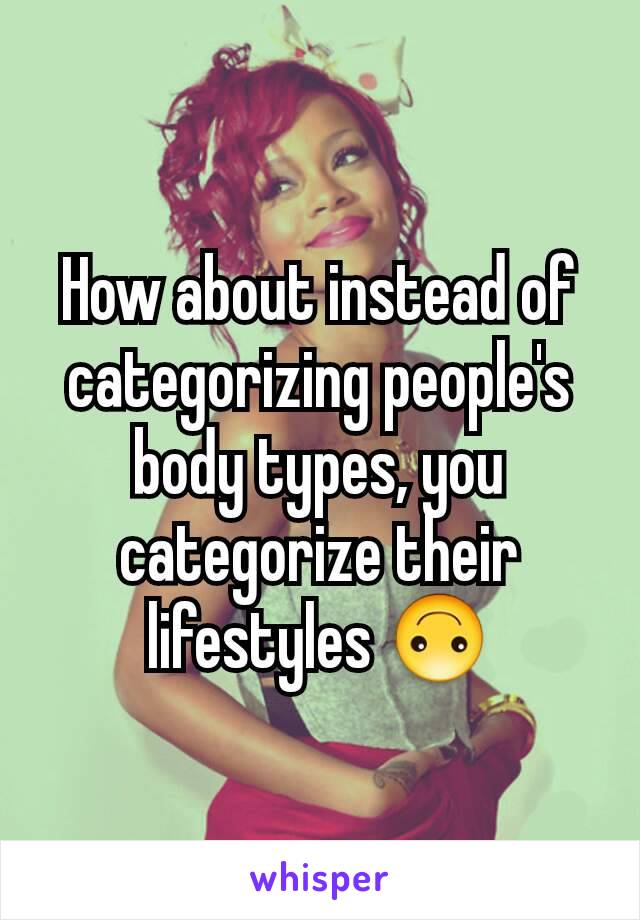 How about instead of categorizing people's body types, you categorize their lifestyles 🙃