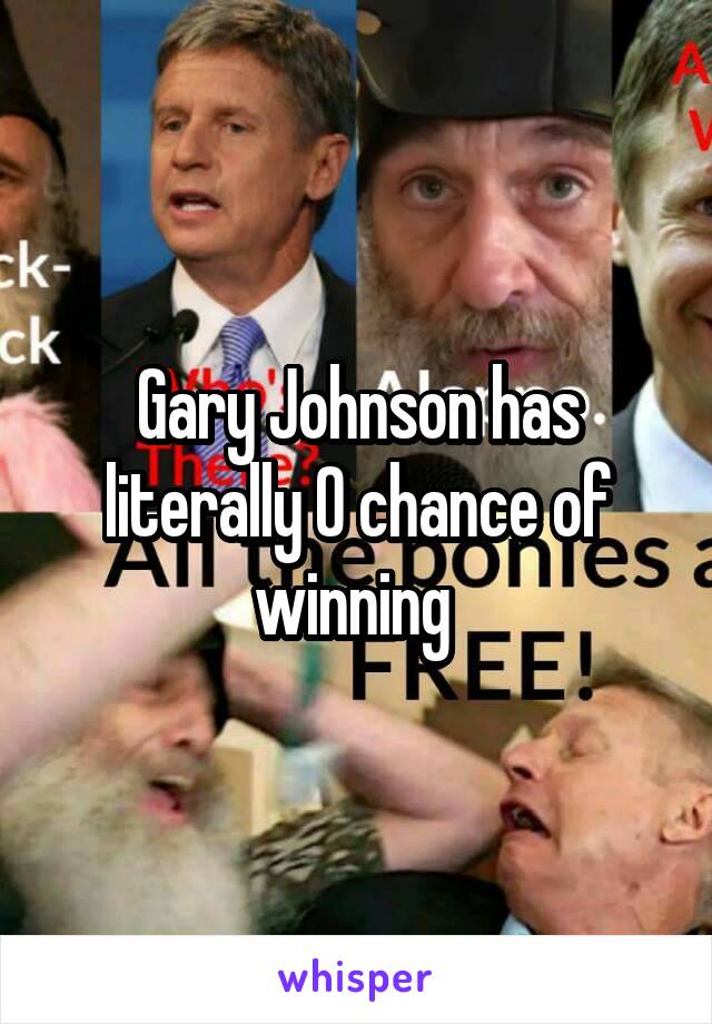 Gary Johnson has literally 0 chance of winning 