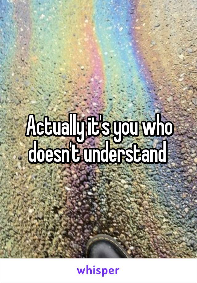 Actually it's you who doesn't understand 