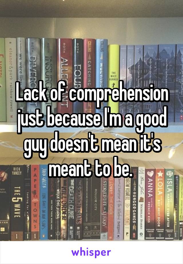 Lack of comprehension just because I'm a good guy doesn't mean it's meant to be. 