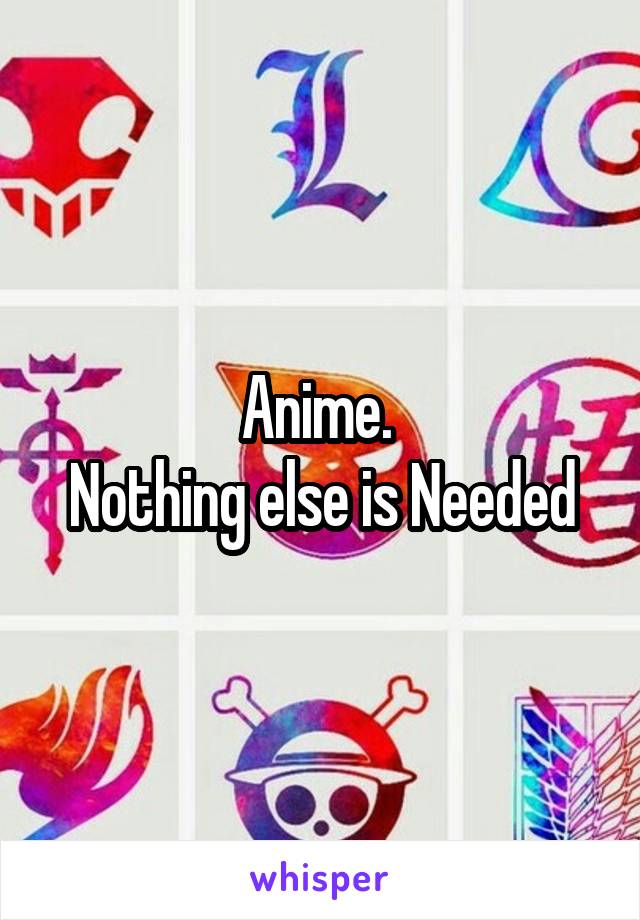 Anime. 
Nothing else is Needed