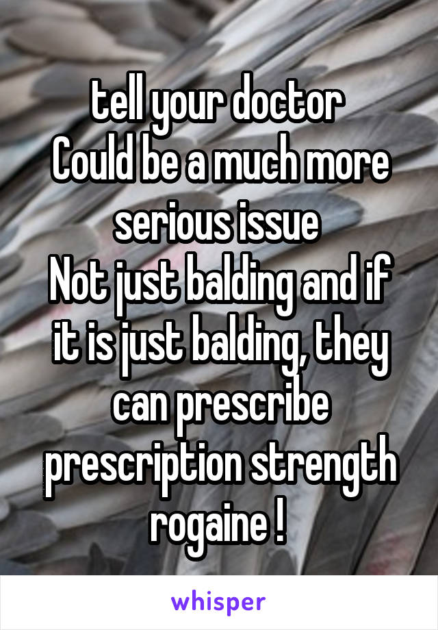 tell your doctor 
Could be a much more serious issue 
Not just balding and if it is just balding, they can prescribe prescription strength rogaine ! 