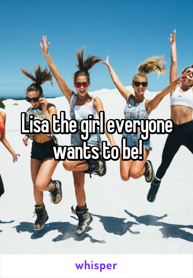 Lisa the girl everyone wants to be!