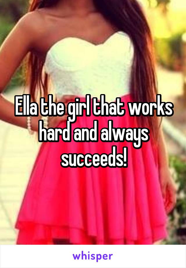 Ella the girl that works hard and always succeeds!
