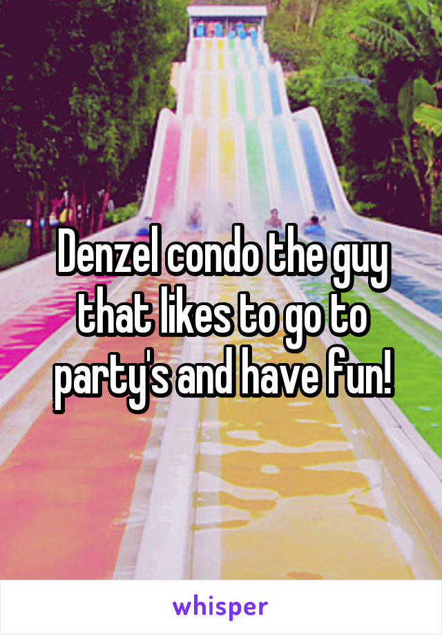 Denzel condo the guy that likes to go to party's and have fun!