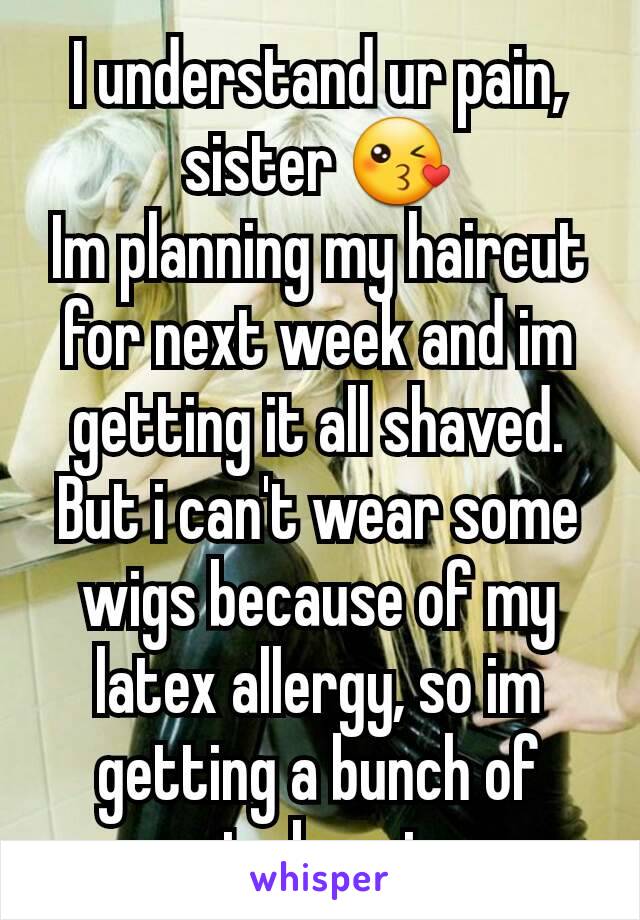 I understand ur pain, sister 😘
Im planning my haircut for next week and im getting it all shaved. But i can't wear some wigs because of my latex allergy, so im getting a bunch of cute beanies