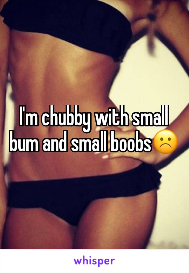 I'm chubby with small bum and small boobs☹️
