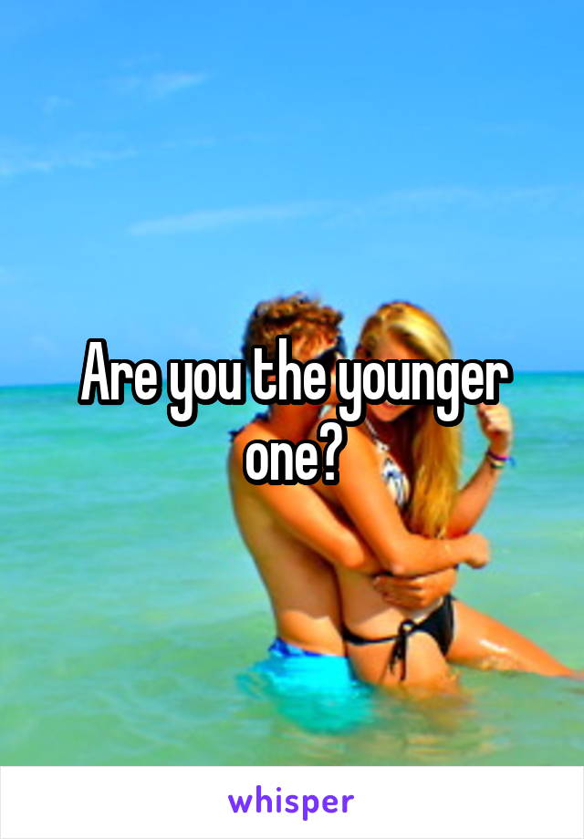 Are you the younger one?