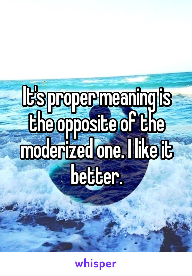 It's proper meaning is the opposite of the moderized one. I like it better.