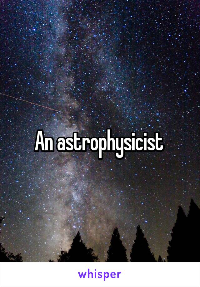 An astrophysicist 