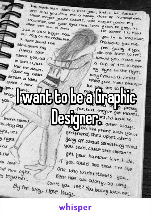 I want to be a Graphic Designer.