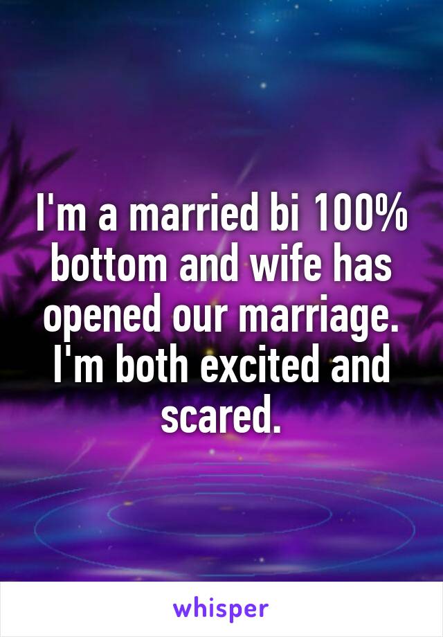 I'm a married bi 100% bottom and wife has opened our marriage.
I'm both excited and scared.