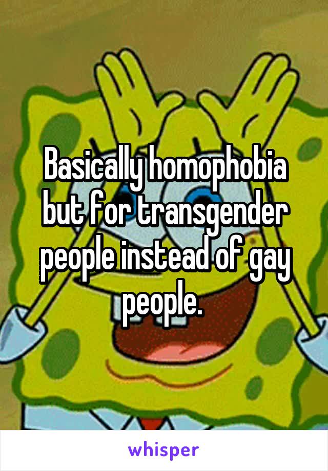 Basically homophobia but for transgender people instead of gay people. 