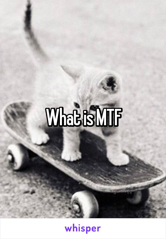 What is MTF