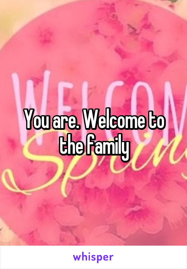 You are. Welcome to the family