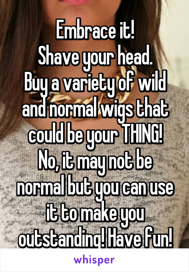 Embrace it!
Shave your head.
Buy a variety of wild and normal wigs that could be your THING!
No, it may not be normal but you can use it to make you outstanding! Have fun!