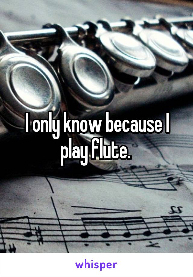 I only know because I play flute. 