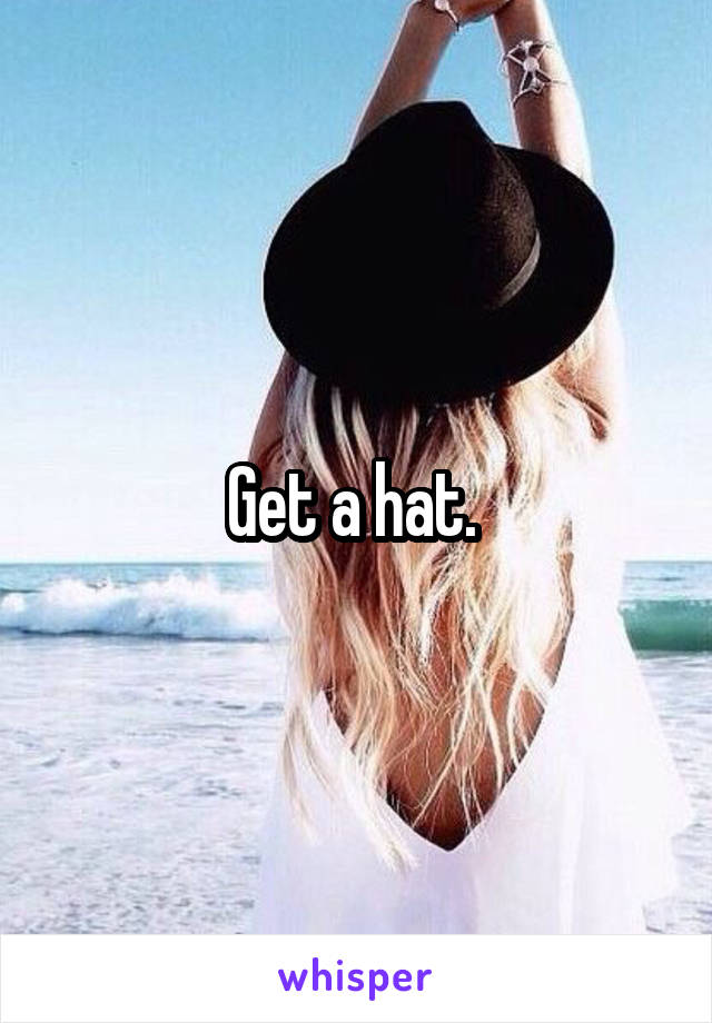 Get a hat. 