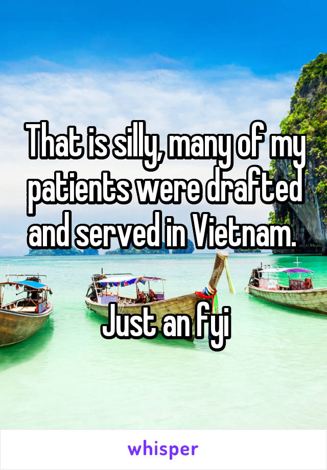 That is silly, many of my patients were drafted and served in Vietnam. 

Just an fyi