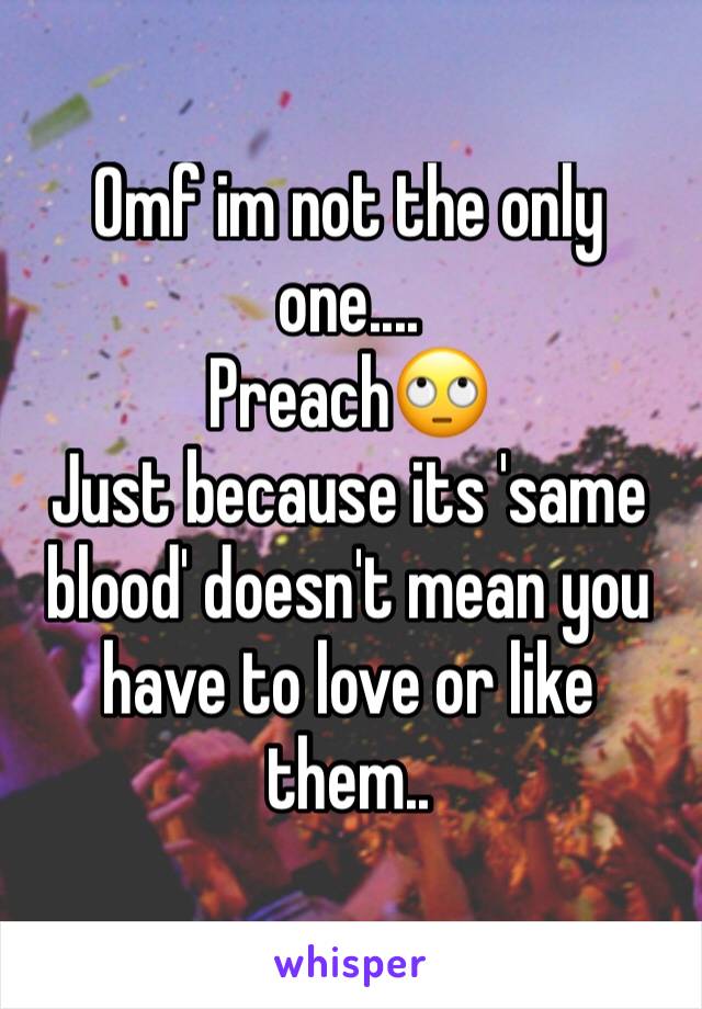 Omf im not the only one....
Preach🙄
Just because its 'same blood' doesn't mean you have to love or like them.. 