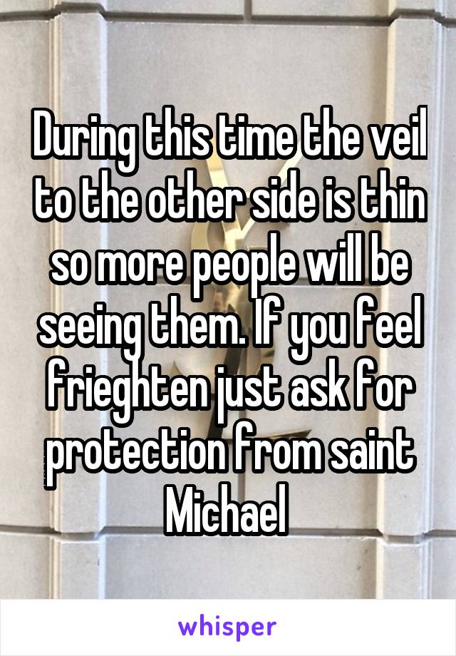 During this time the veil to the other side is thin so more people will be seeing them. If you feel frieghten just ask for protection from saint Michael 