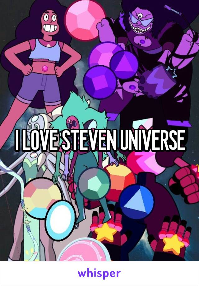 I LOVE STEVEN UNIVERSE