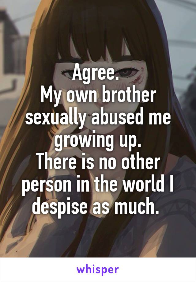 Agree. 
My own brother sexually abused me growing up.
There is no other person in the world I despise as much. 